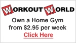 WORKOUT WORLD - OWN A HOME GYM FROM $2.95 PER WEEK